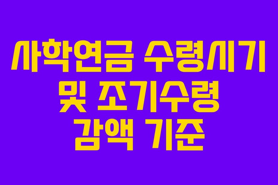 사학연금 수령시기 및 조기수령 감액 기준