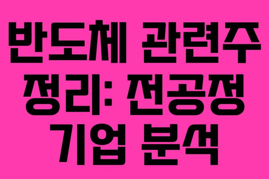 반도체 관련주 정리: 전공정 기업 분석
