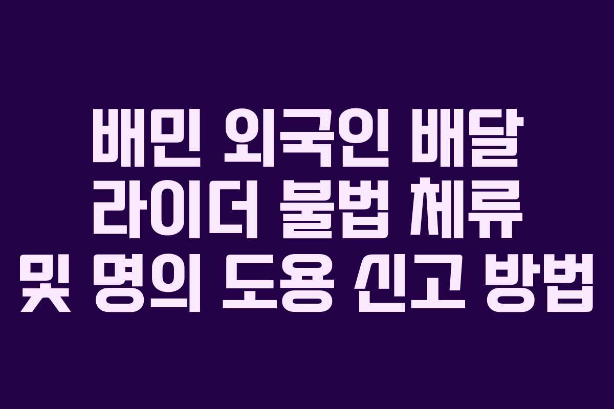 배민 외국인 배달 라이더 불법 체류 및 명의 도용 신고 방법