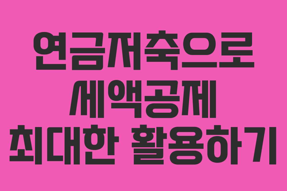 연금저축으로 세액공제 최대한 활용하기