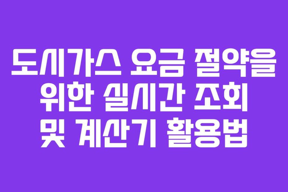 도시가스 요금 절약을 위한 실시간 조회 및 계산기 활용법