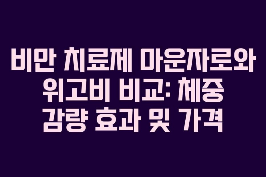 비만 치료제 마운자로와 위고비 비교: 체중 감량 효과 및 가격