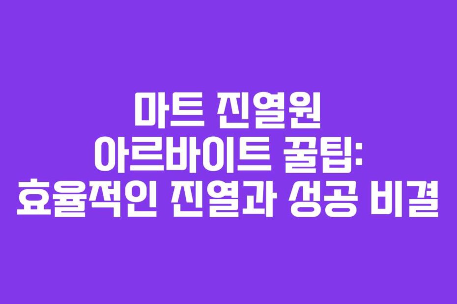 마트 진열원 아르바이트 꿀팁: 효율적인 진열과 성공 비결