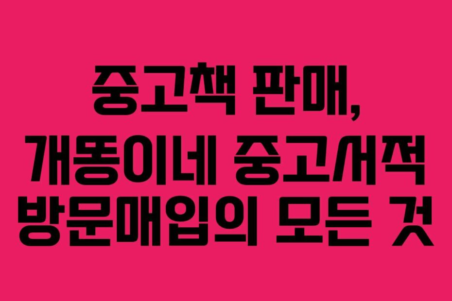 중고책 판매, 개똥이네 중고서적 방문매입의 모든 것