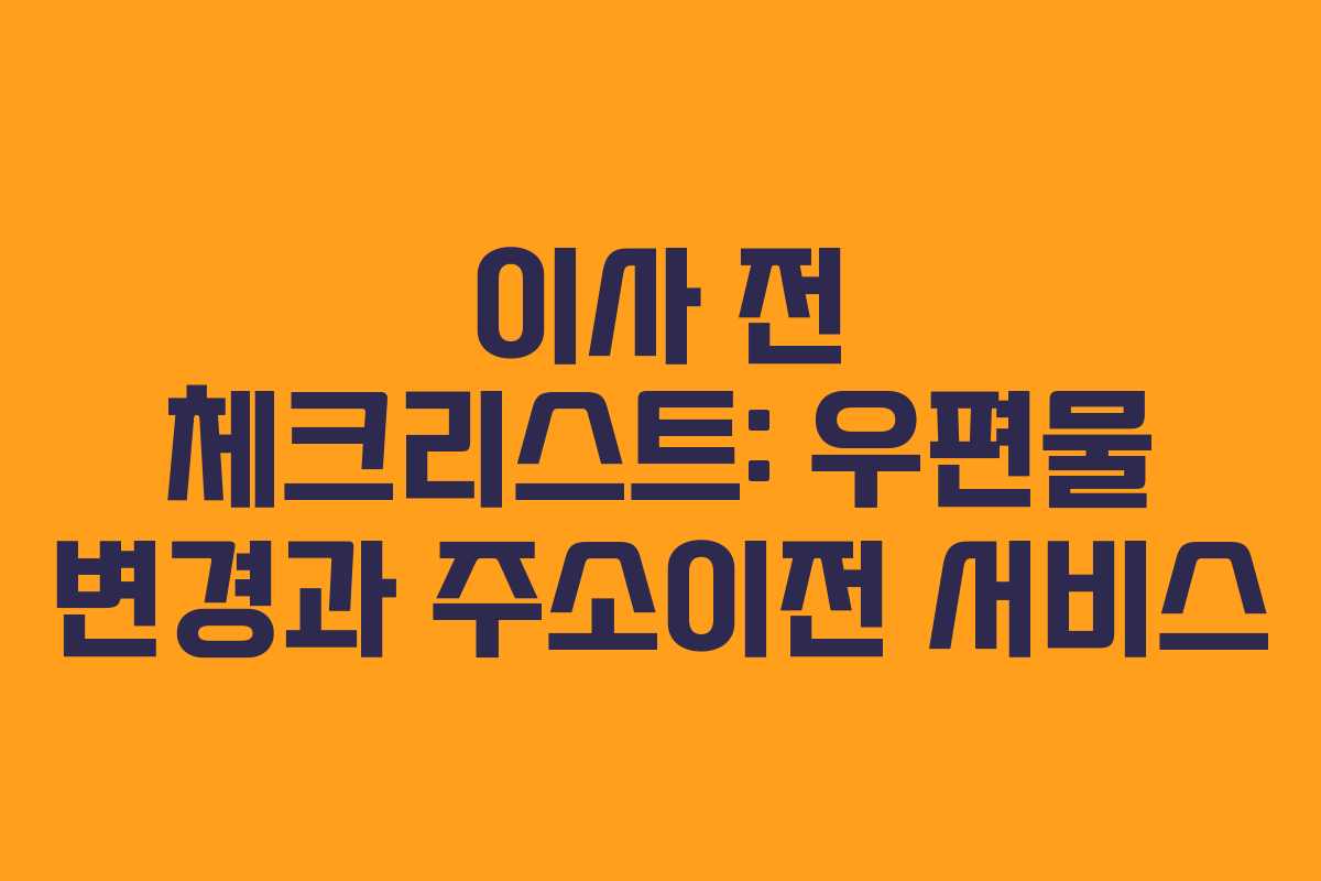 이사 전 체크리스트: 우편물 변경과 주소이전 서비스