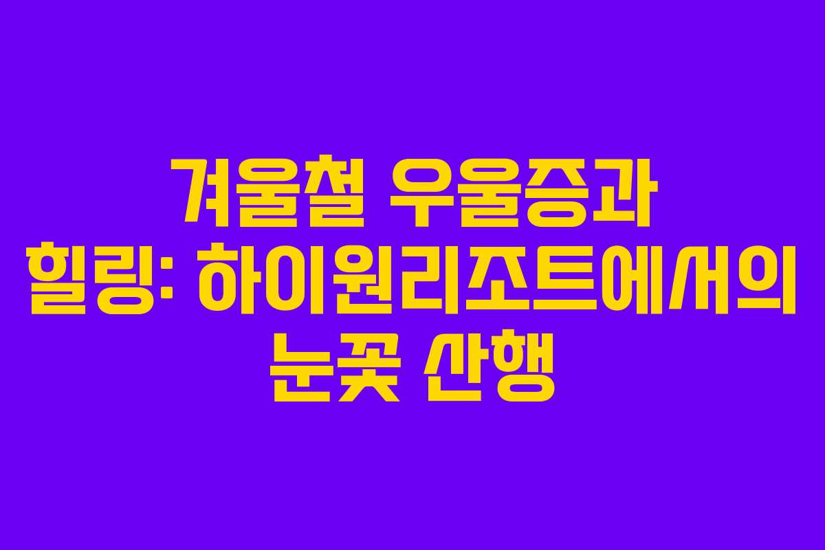 겨울철 우울증과 힐링: 하이원리조트에서의 눈꽃 산행