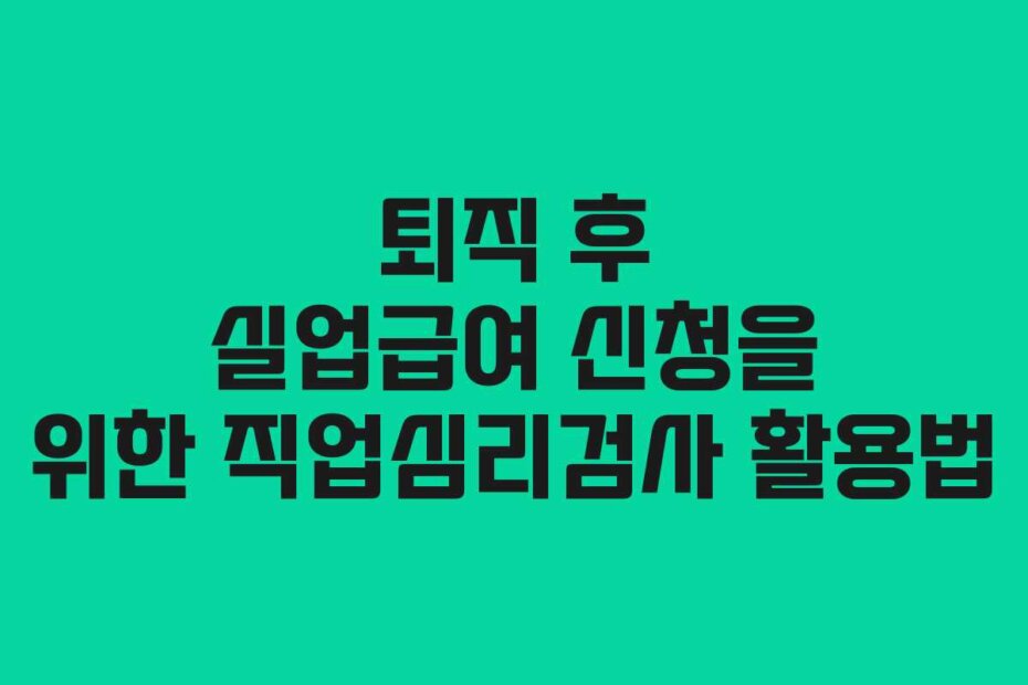 퇴직 후 실업급여 신청을 위한 직업심리검사 활용법