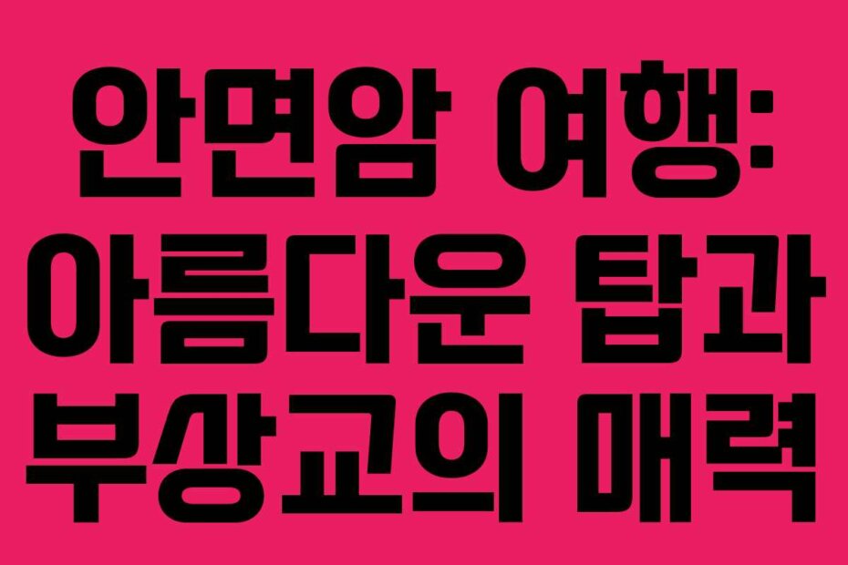 안면암 여행: 아름다운 탑과 부상교의 매력