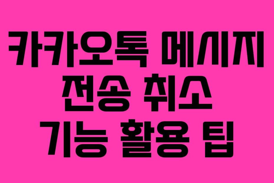 카카오톡 메시지 전송 취소 기능 활용 팁