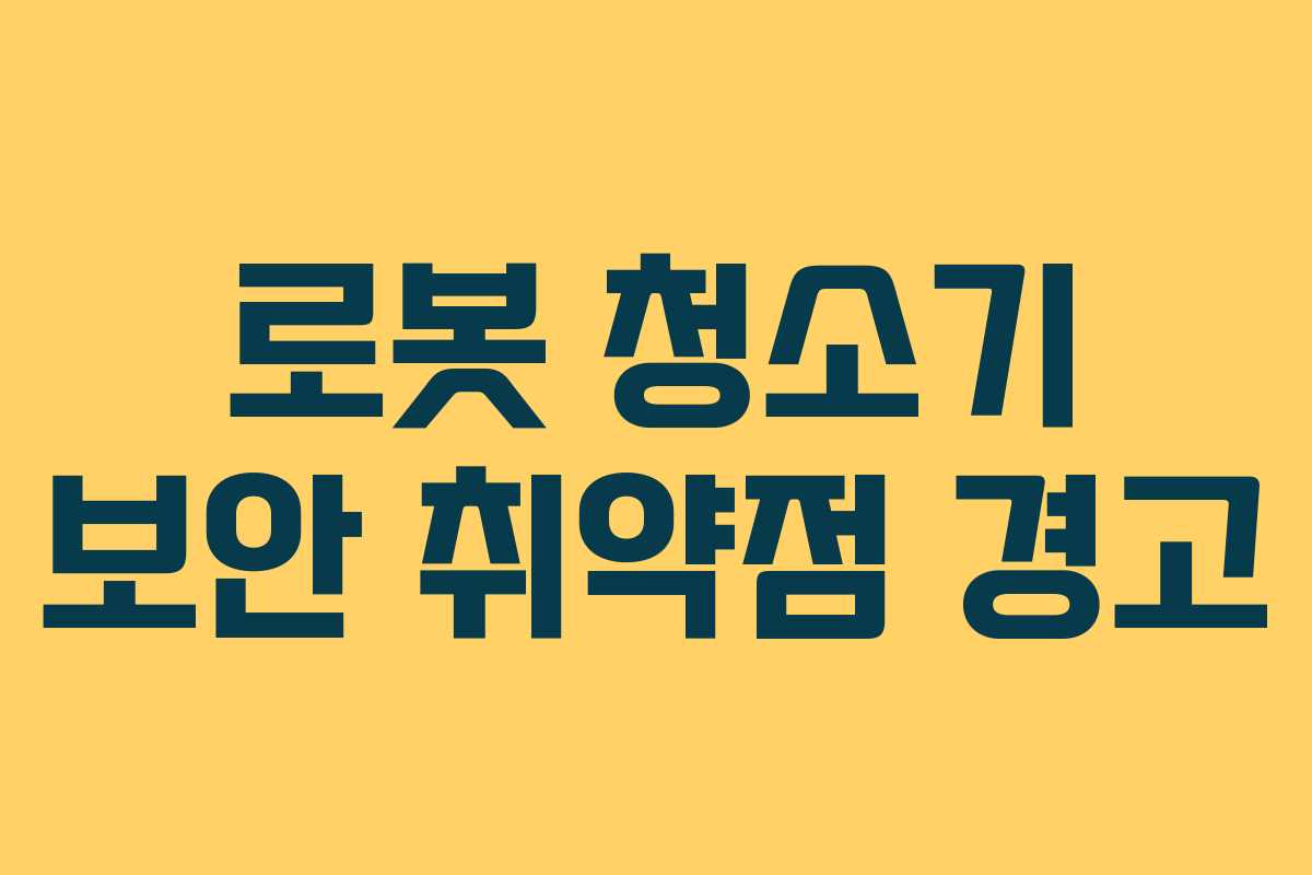 로봇 청소기 보안 취약점 경고