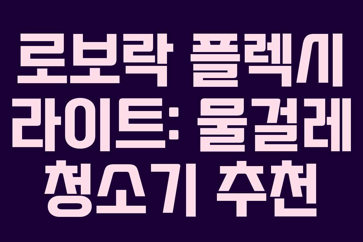 로보락 플렉시 라이트: 물걸레 청소기 추천