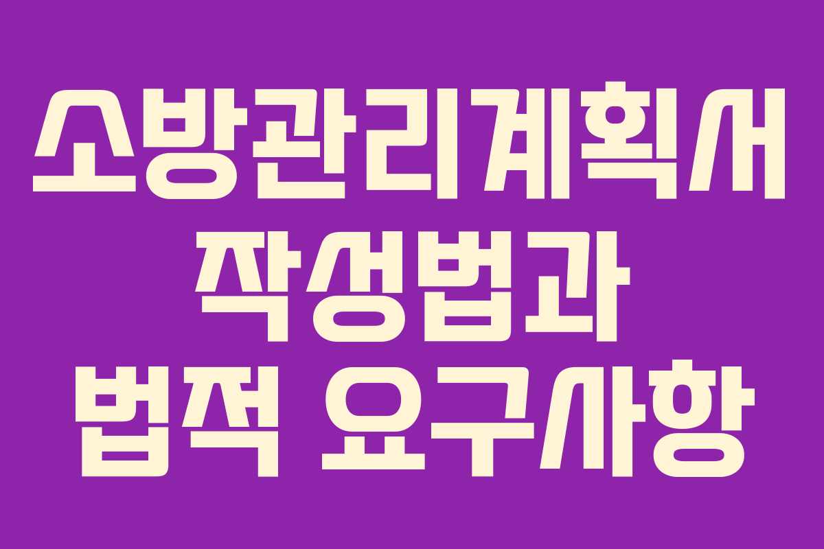 소방관리계획서 작성법과 법적 요구사항
