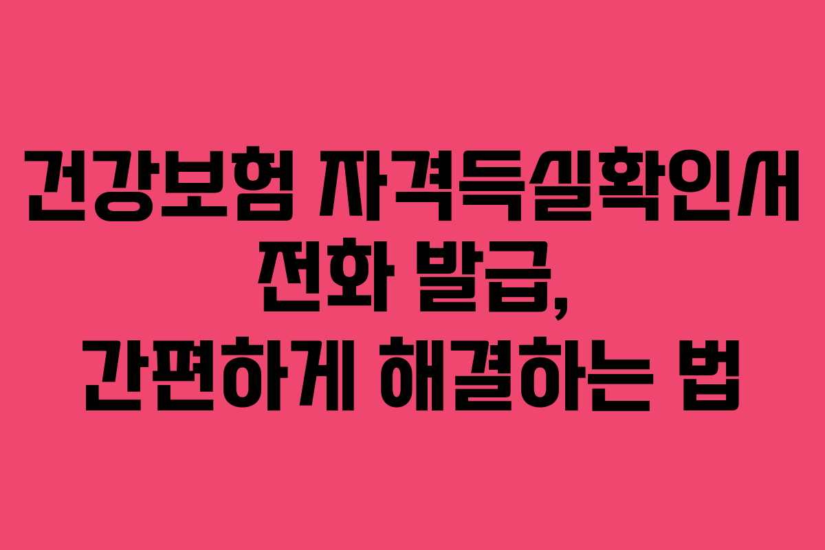 건강보험 자격득실확인서 전화 발급, 간편하게 해결하는 법