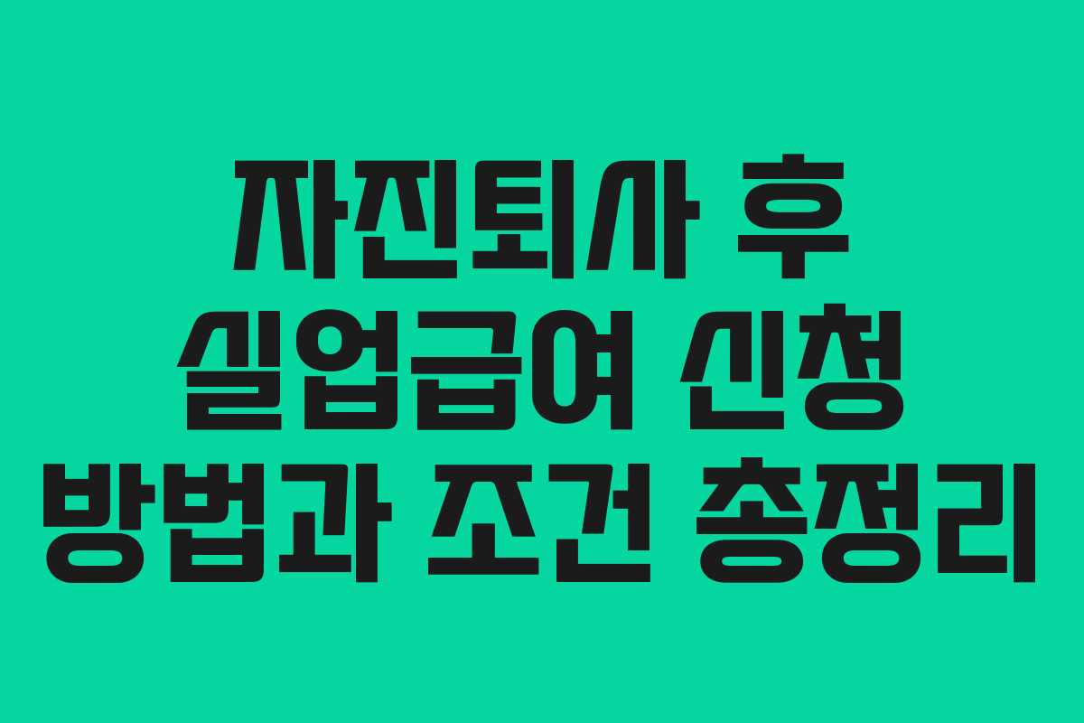 자진퇴사 후 실업급여 신청 방법과 조건 총정리