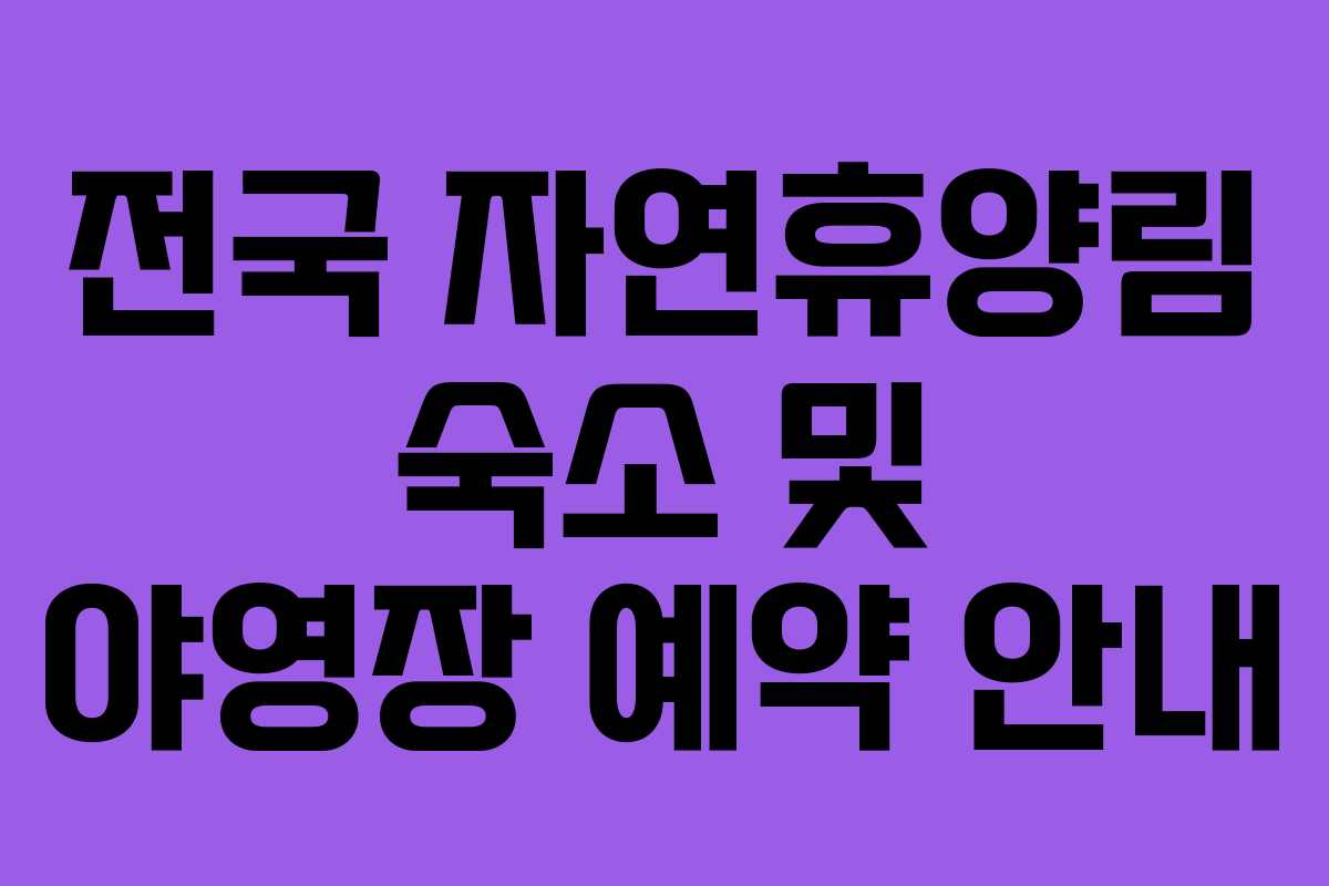 전국 자연휴양림 숙소 및 야영장 예약 안내