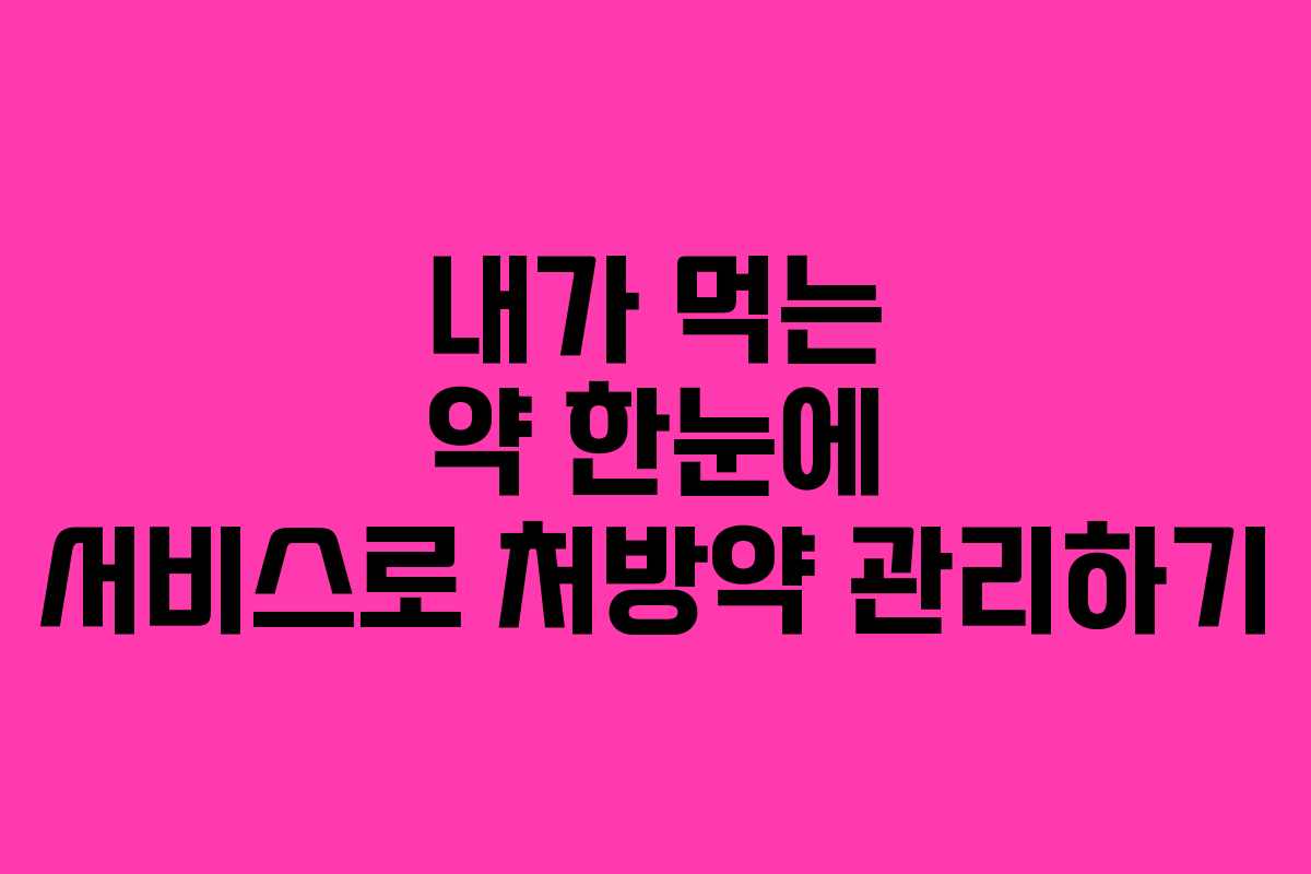내가 먹는 약 한눈에 서비스로 처방약 관리하기