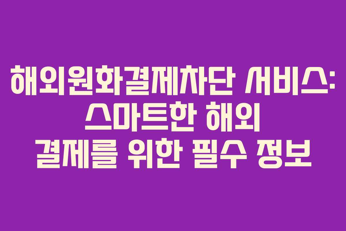 해외원화결제차단 서비스: 스마트한 해외 결제를 위한 필수 정보