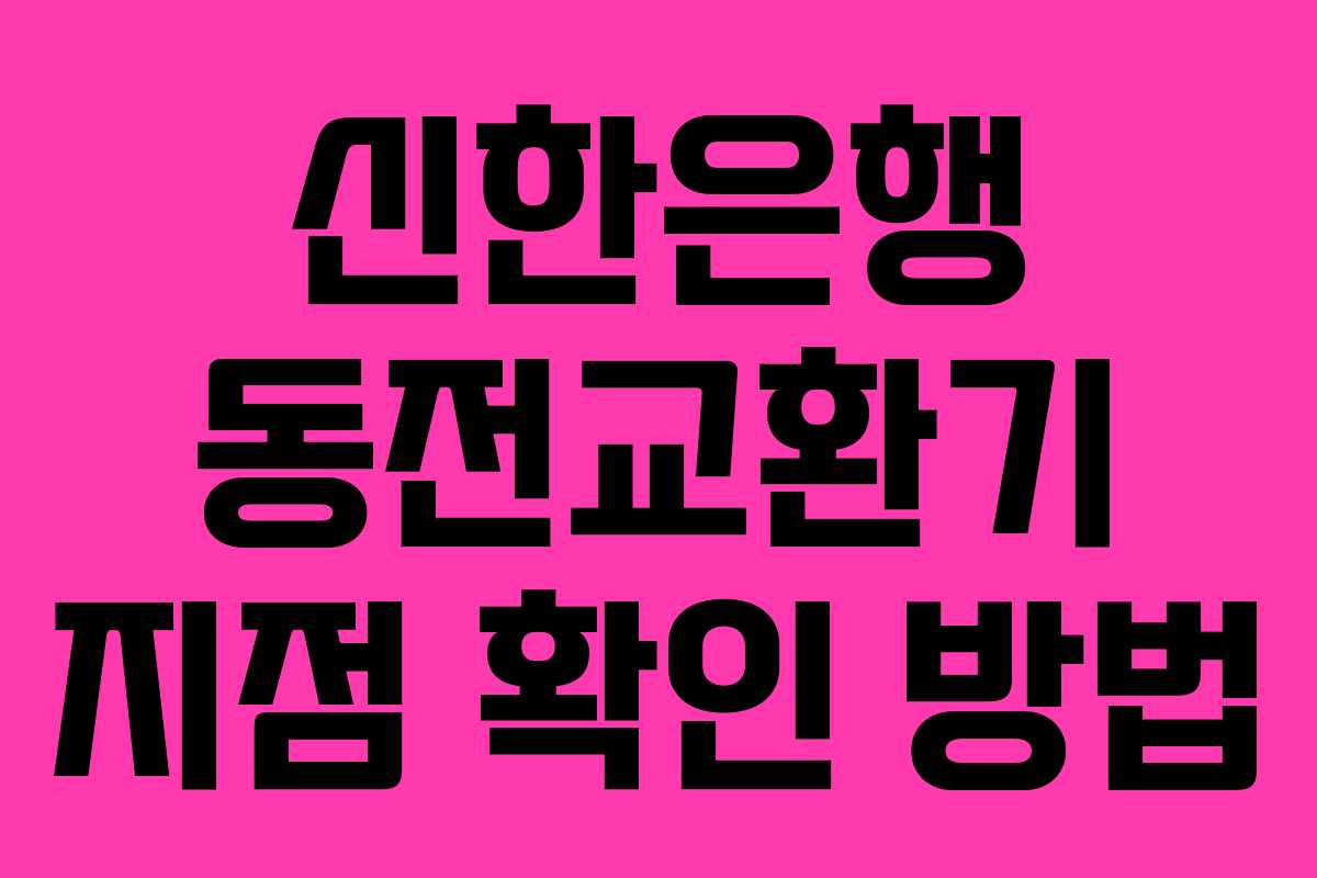 신한은행 동전교환기 지점 확인 방법