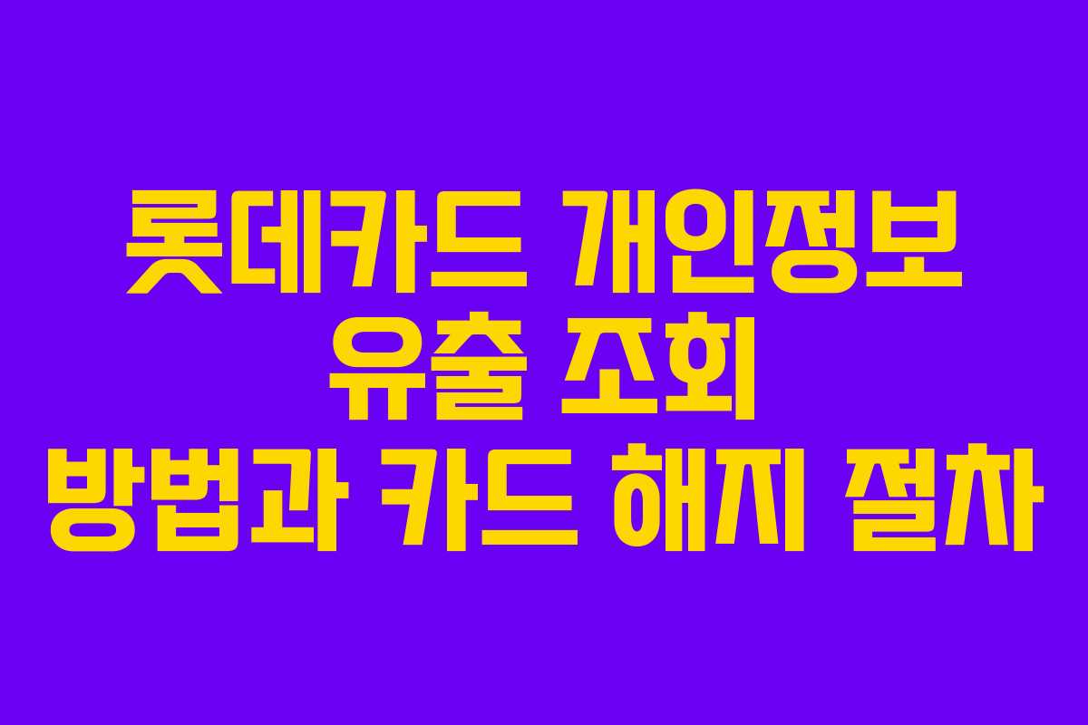롯데카드 개인정보 유출 조회 방법과 카드 해지 절차