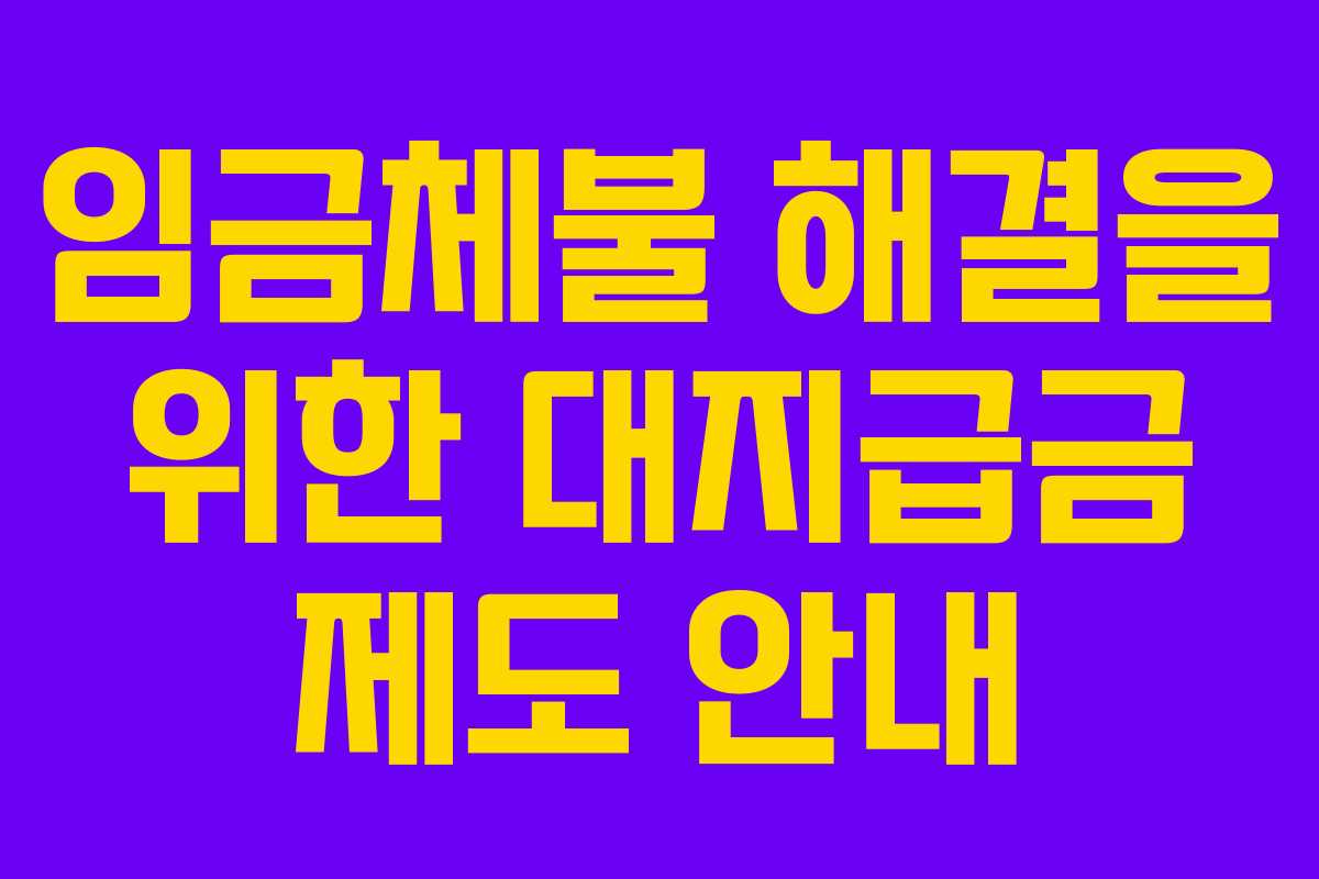 임금체불 해결을 위한 대지급금 제도 안내