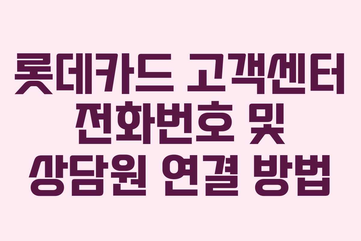 롯데카드 고객센터 전화번호 및 상담원 연결 방법