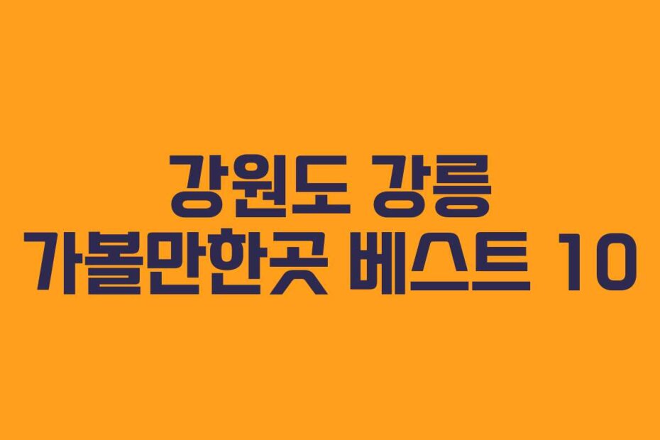 강원도 강릉 가볼만한곳 베스트 10