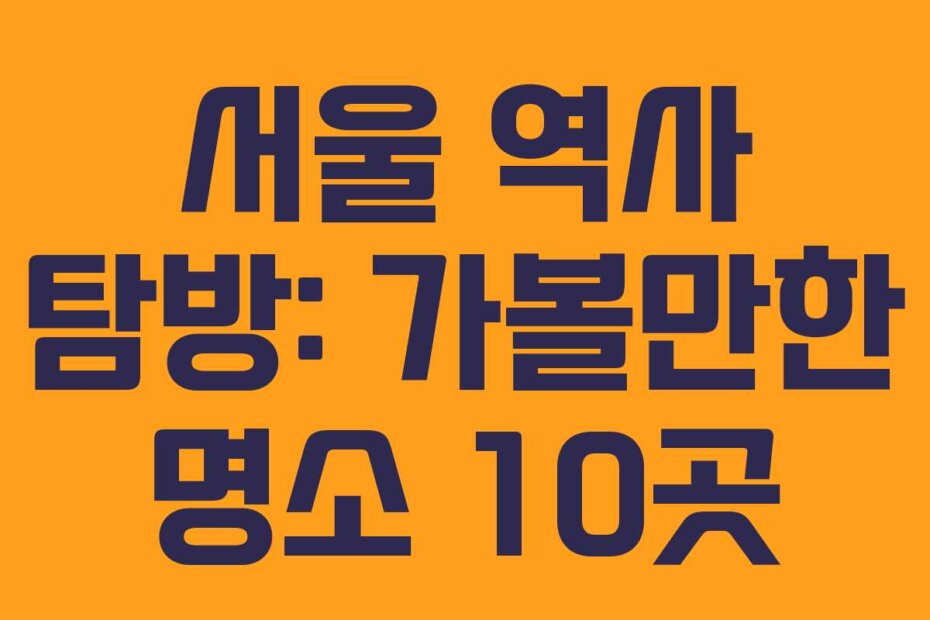 서울 역사 탐방: 가볼만한 명소 10곳