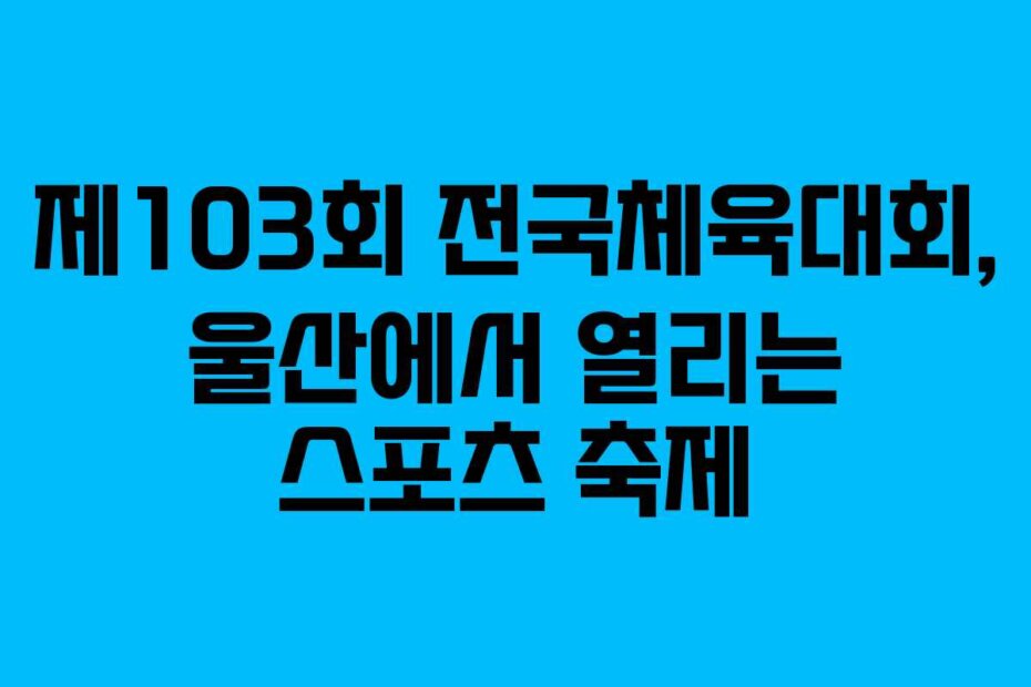 제103회 전국체육대회, 울산에서 열리는 스포츠 축제