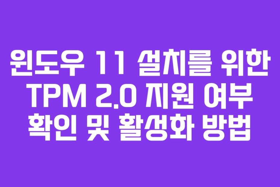 윈도우 11 설치를 위한 TPM 2.0 지원 여부 확인 및 활성화 방법