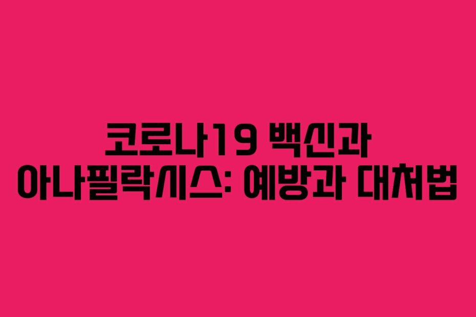 코로나19 백신과 아나필락시스: 예방과 대처법