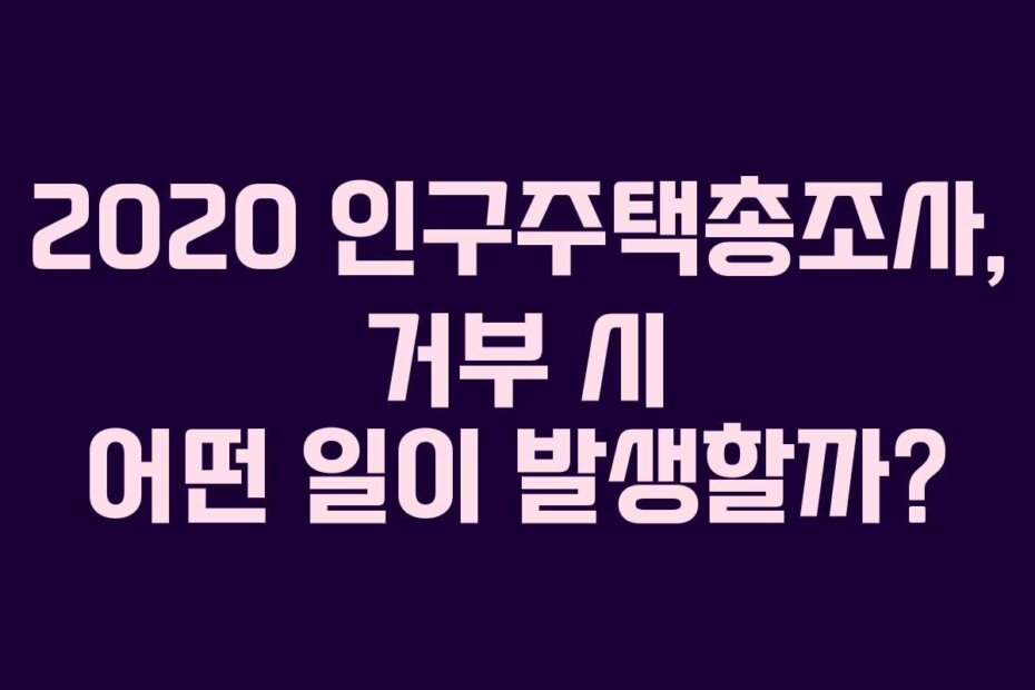 2020 인구주택총조사, 거부 시 어떤 일이 발생할까?