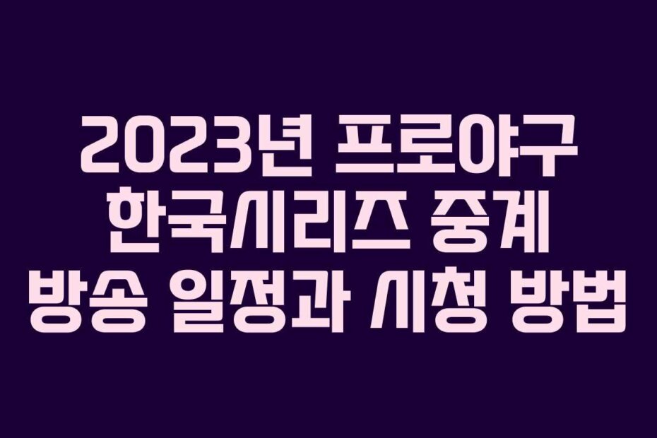 2023년 프로야구 한국시리즈 중계 방송 일정과 시청 방법