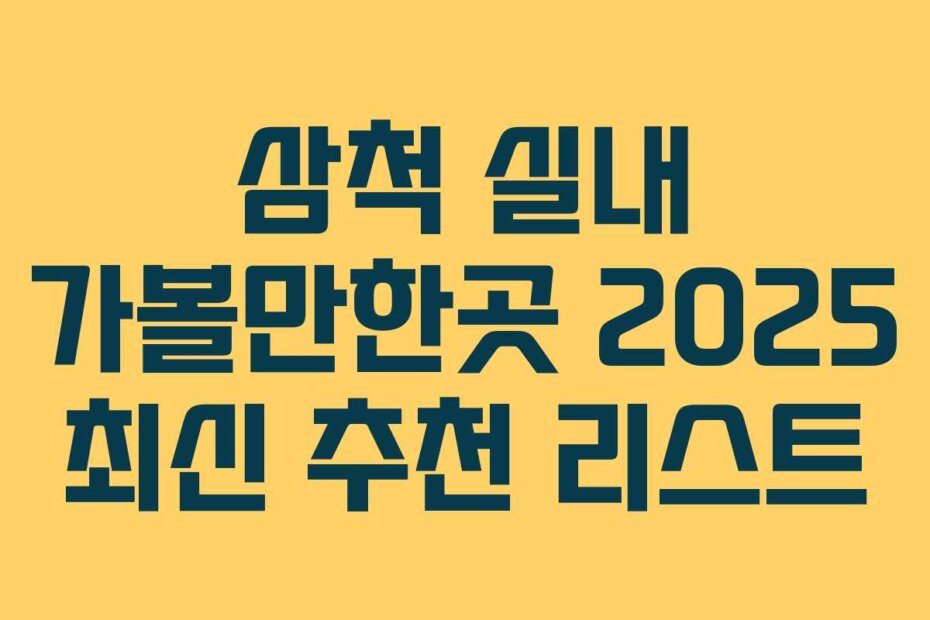 삼척 실내 가볼만한곳 2025 최신 추천 리스트