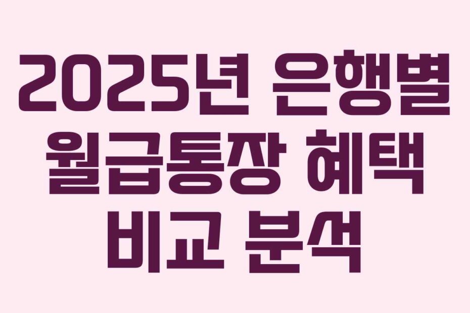 2025년 은행별 월급통장 혜택 비교 분석