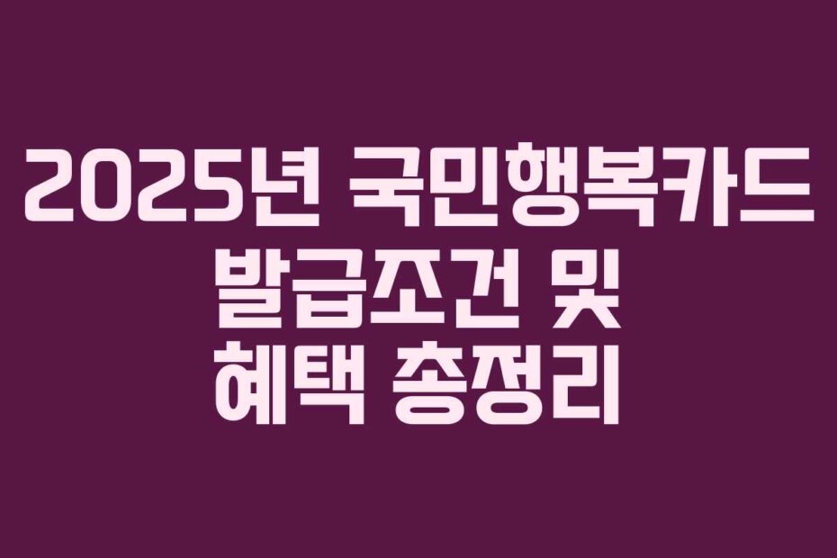 2025년 국민행복카드 발급조건 및 혜택 총정리