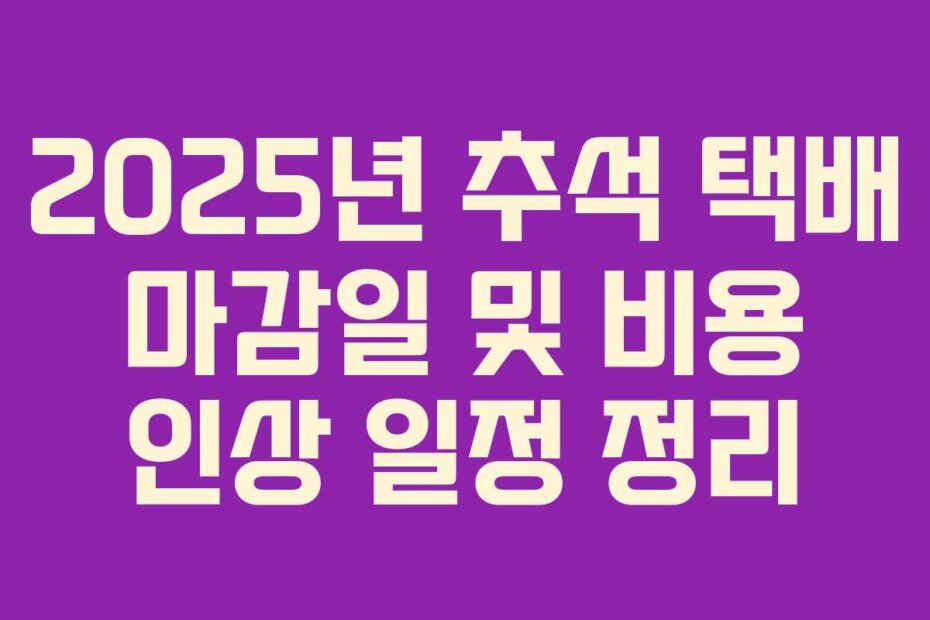 2025년 추석 택배 마감일 및 비용 인상 일정 정리