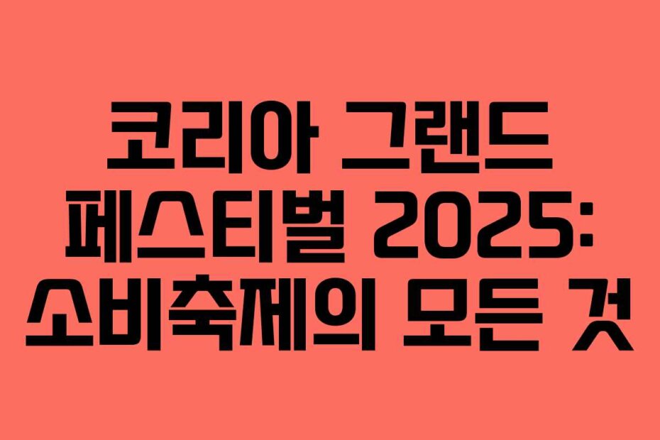 코리아 그랜드 페스티벌 2025: 소비축제의 모든 것