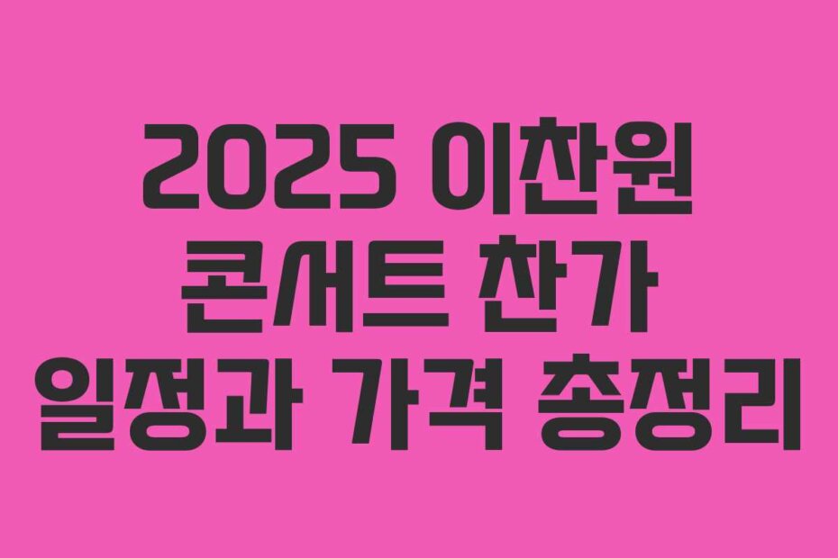 2025 이찬원 콘서트 찬가 일정과 가격 총정리