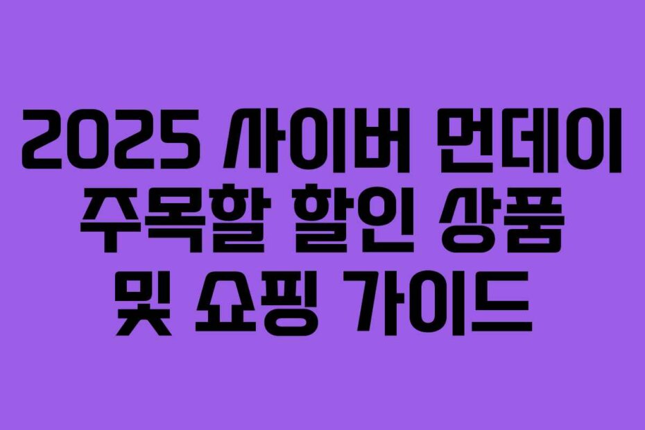 2025 사이버 먼데이 주목할 할인 상품 및 쇼핑 가이드
