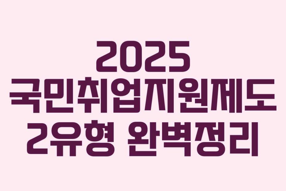 2025 국민취업지원제도 2유형 완벽정리