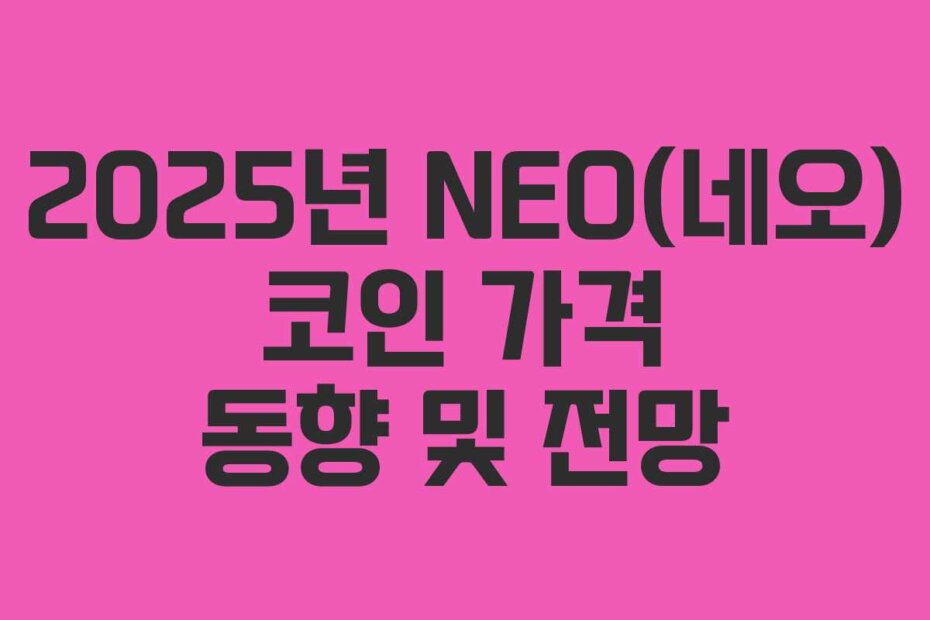 2025년 NEO(네오) 코인 가격 동향 및 전망