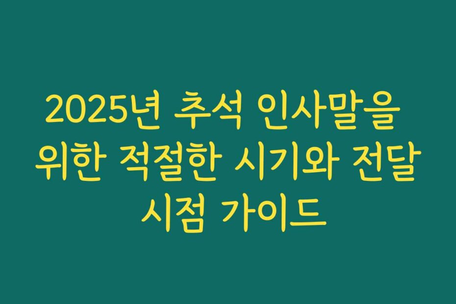 2025년 추석 인사말을 위한 적절한 시기와 전달 시점 가이드