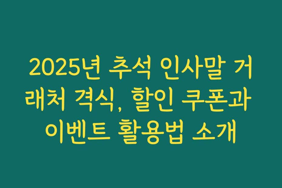 2025년 추석 인사말 거래처 격식, 할인 쿠폰과 이벤트 활용법 소개