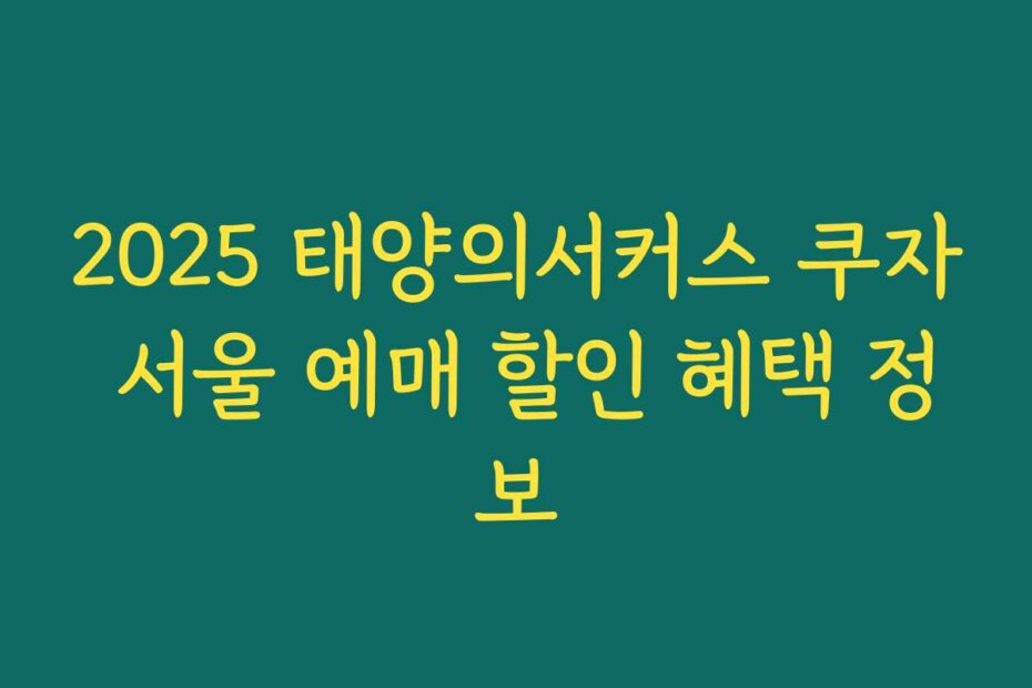 2025 태양의서커스 쿠자 서울 예매 할인 혜택 정보