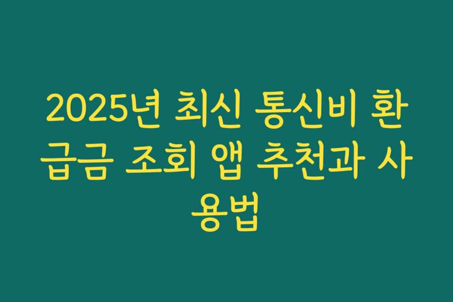 2025년 최신 통신비 환급금 조회 앱 추천과 사용법