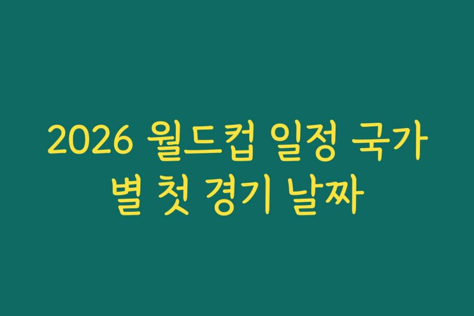 2026 월드컵 일정 국가별 첫 경기 날짜