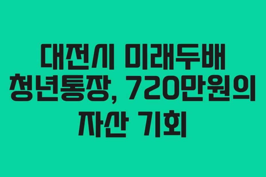 대전시 미래두배 청년통장, 720만원의 자산 기회