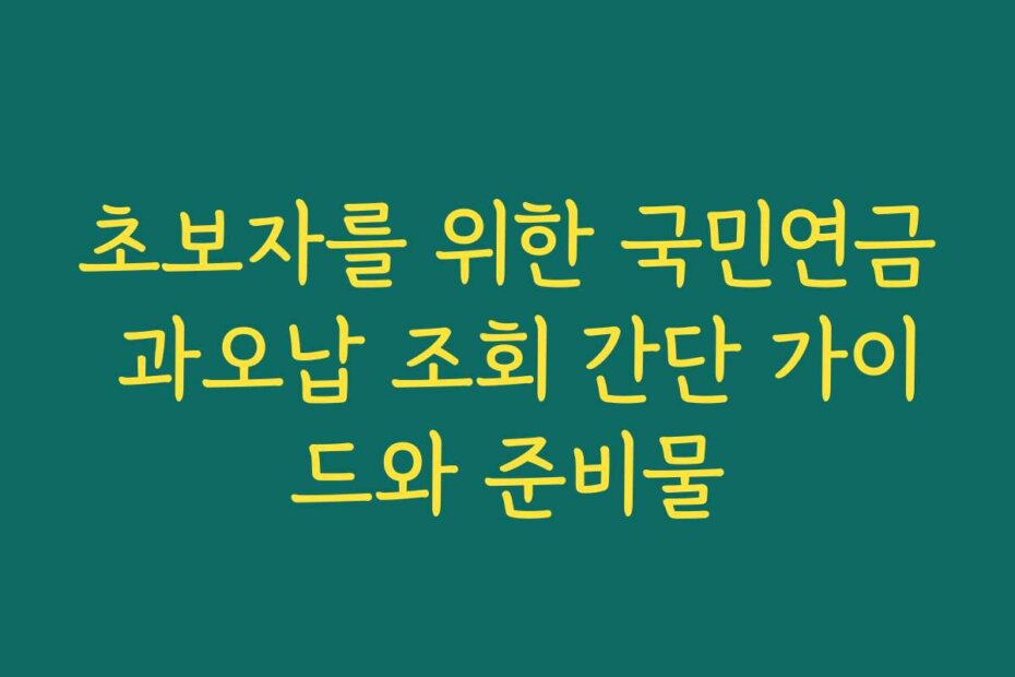 초보자를 위한 국민연금 과오납 조회 간단 가이드와 준비물