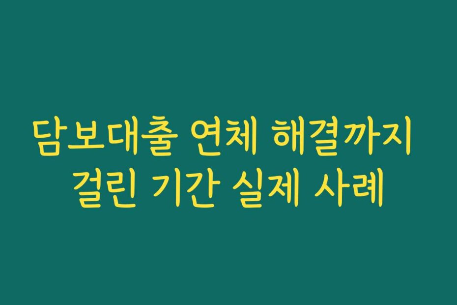 담보대출 연체 해결까지 걸린 기간 실제 사례