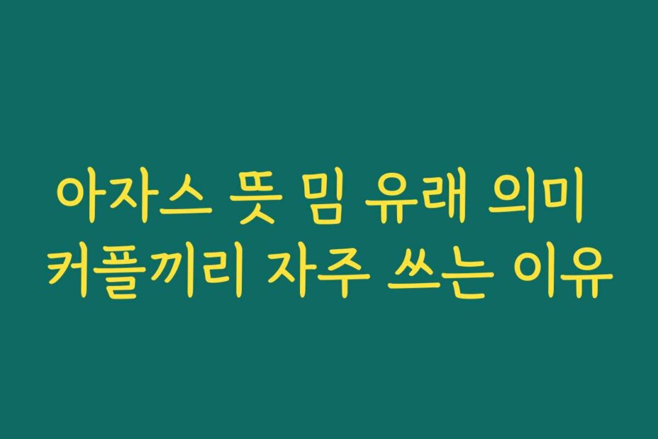 아자스 뜻 밈 유래 의미 커플끼리 자주 쓰는 이유
